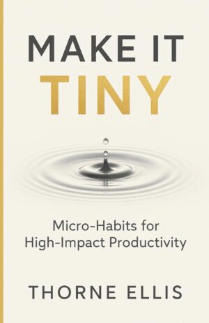 Make it Tiny: Micro-Habits for High-Impact Productivity: Playbook for Busy Professionals